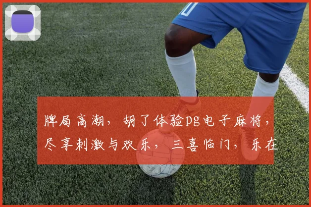 牌局高潮，胡了体验pg电子麻将，尽享刺激与欢乐，三喜临门，乐在其中，