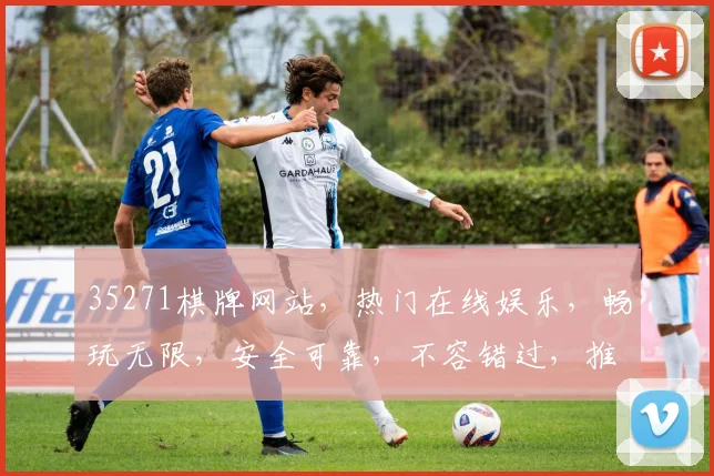 35271棋牌网站，热门在线娱乐，畅玩无限，安全可靠，不容错过，推荐必玩