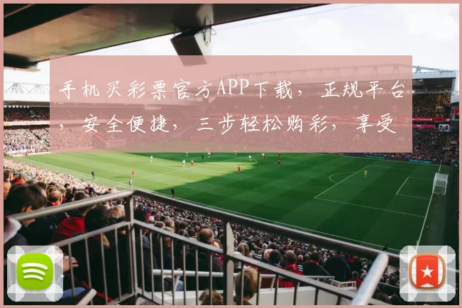 手机买彩票官方APP下载，正规平台，安全便捷，三步轻松购彩，享受乐趣，快来体验