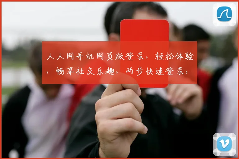 人人网手机网页版登录，轻松体验，畅享社交乐趣，两步快速登录，不容错过