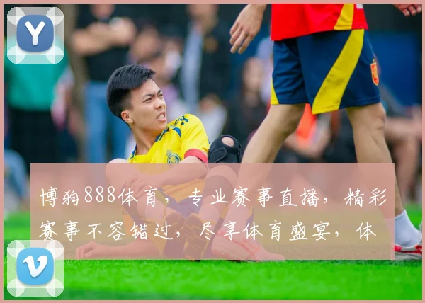 博狗888体育，专业赛事直播，精彩赛事不容错过，尽享体育盛宴，体验极速竞彩