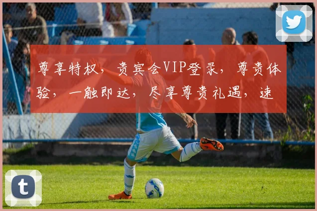 尊享特权，贵宾会VIP登录，尊贵体验，一触即达，尽享尊贵礼遇，速来登录