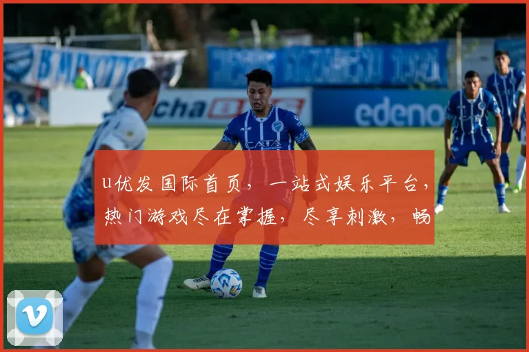 u优发国际首页，一站式娱乐平台，热门游戏尽在掌握，尽享刺激，畅快体验，快来加入