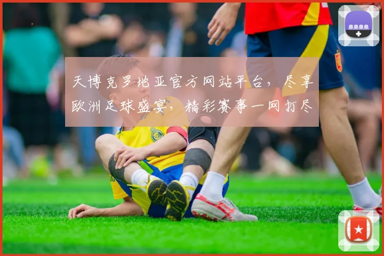 天博克罗地亚官方网站平台，尽享欧洲足球盛宴，精彩赛事一网打尽，专业服务，体验非凡