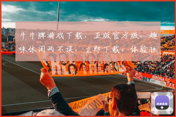 牛牛牌游戏下载，正版官方版，趣味休闲两不误，立即下载，体验独特玩法，挑战极限