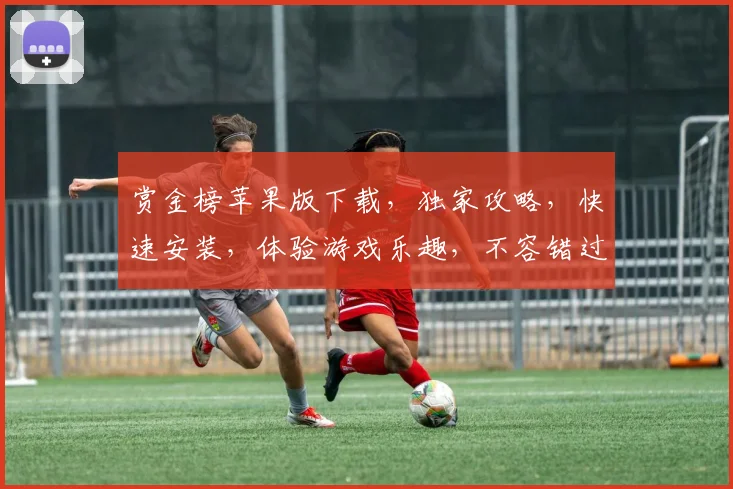 赏金榜苹果版下载，独家攻略，快速安装，体验游戏乐趣，不容错过，三步轻松搞定